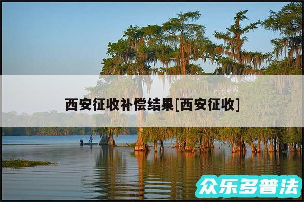 西安征收补偿结果及西安征收