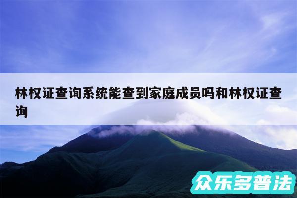 林权证查询系统能查到家庭成员吗和林权证查询