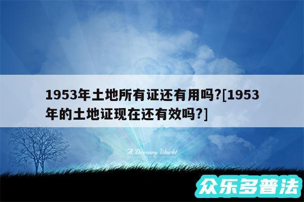 1953年土地所有证还有用吗?及1953年的土地证现在还有效吗?