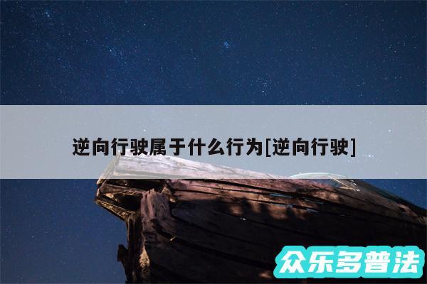 逆向行驶属于什么行为及逆向行驶