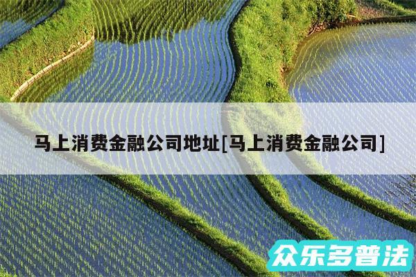 马上消费金融公司地址及马上消费金融公司