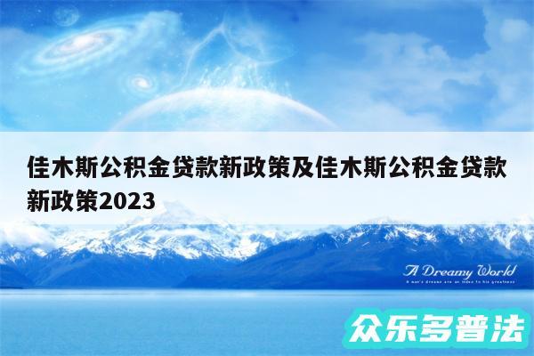 佳木斯公积金贷款新政策及佳木斯公积金贷款新政策2024