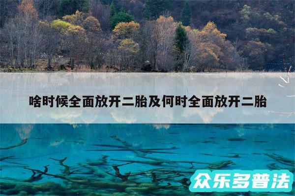 啥时候全面放开二胎及何时全面放开二胎
