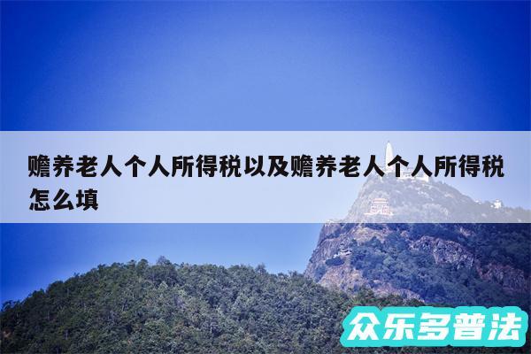 赡养老人个人所得税以及赡养老人个人所得税怎么填