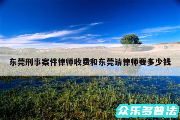 东莞刑事案件律师收费和东莞请律师要多少钱