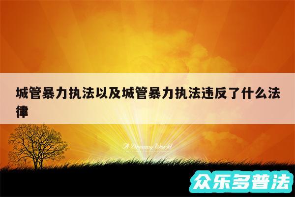 城管暴力执法以及城管暴力执法违反了什么法律