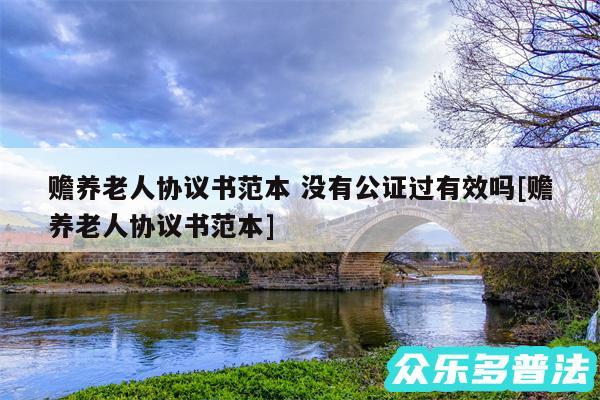 赡养老人协议书范本 没有公证过有效吗及赡养老人协议书范本