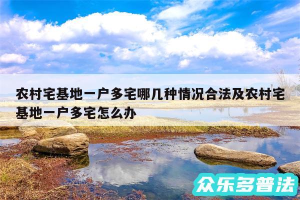 农村宅基地一户多宅哪几种情况合法及农村宅基地一户多宅怎么办