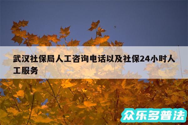 武汉社保局人工咨询电话以及社保24小时人工服务