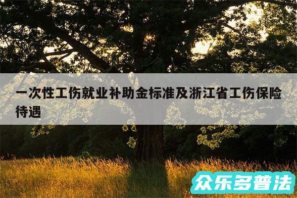 一次性工伤就业补助金标准及浙江省工伤保险待遇