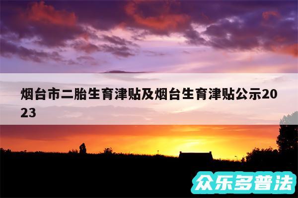 烟台市二胎生育津贴及烟台生育津贴公示2024