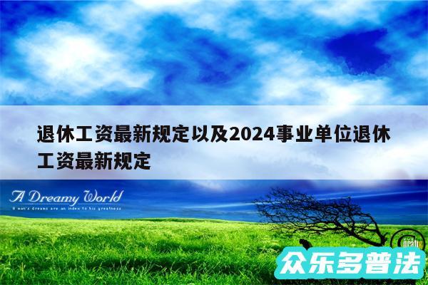 退休工资最新规定以及2024事业单位退休工资最新规定