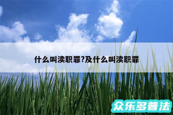 什么叫渎职罪?及什么叫渎职罪