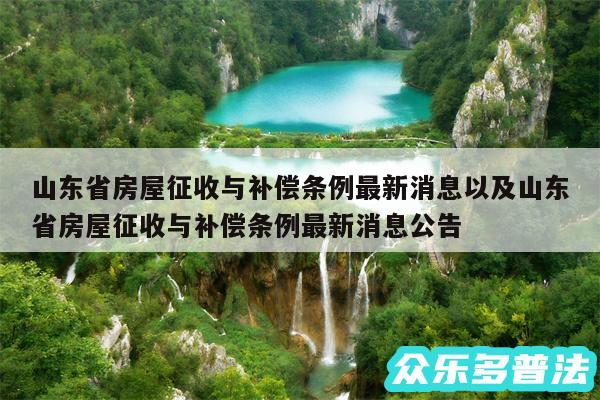 山东省房屋征收与补偿条例最新消息以及山东省房屋征收与补偿条例最新消息公告