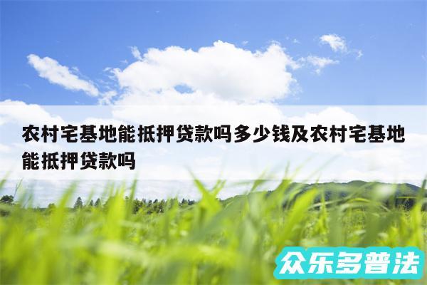 农村宅基地能抵押贷款吗多少钱及农村宅基地能抵押贷款吗