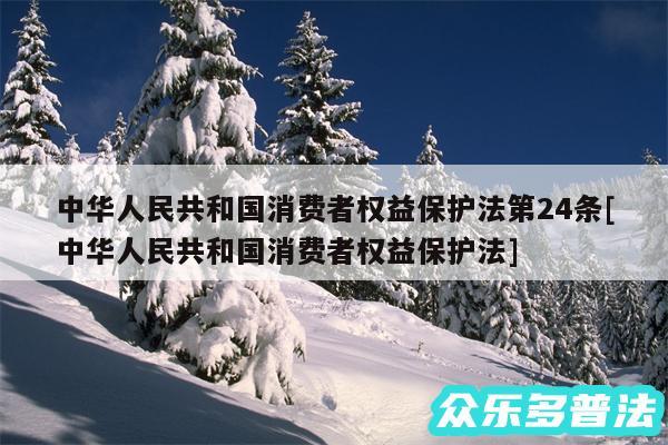 中华人民共和国消费者权益保护法第24条及中华人民共和国消费者权益保护法