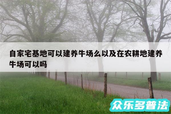 自家宅基地可以建养牛场么以及在农耕地建养牛场可以吗
