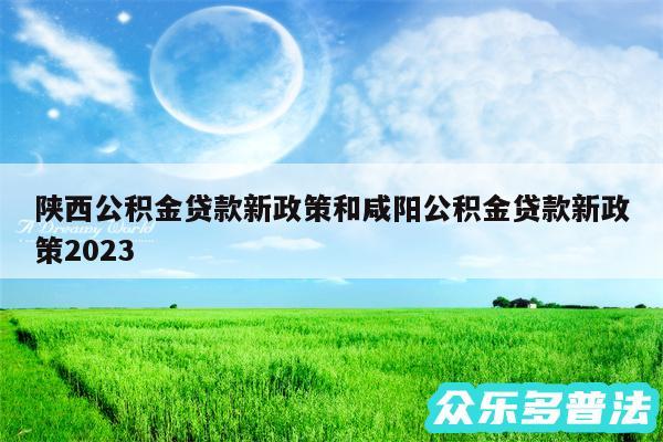 陕西公积金贷款新政策和咸阳公积金贷款新政策2024