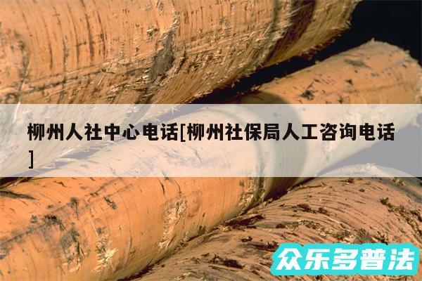 柳州人社中心电话及柳州社保局人工咨询电话