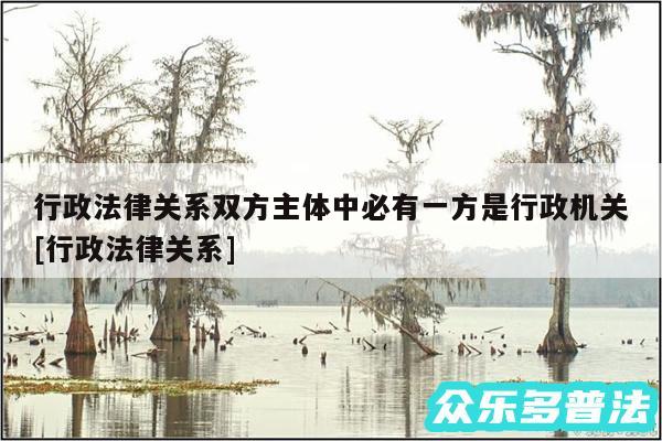 行政法律关系双方主体中必有一方是行政机关及行政法律关系