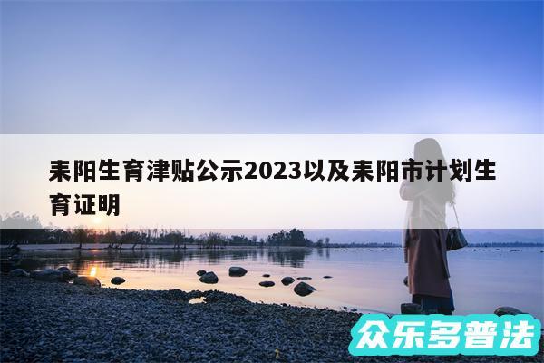 耒阳生育津贴公示2024以及耒阳市计划生育证明