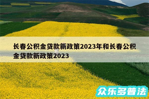 长春公积金贷款新政策2024年和长春公积金贷款新政策2024