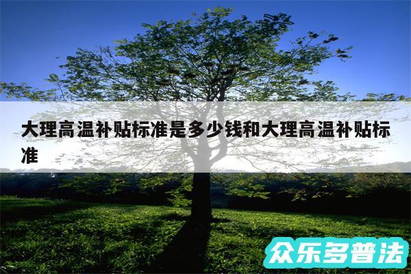 大理高温补贴标准是多少钱和大理高温补贴标准