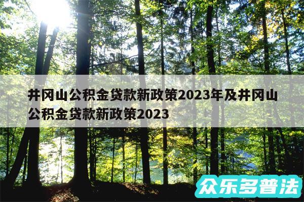 井冈山公积金贷款新政策2024年及井冈山公积金贷款新政策2024