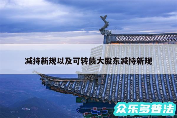 减持新规以及可转债大股东减持新规