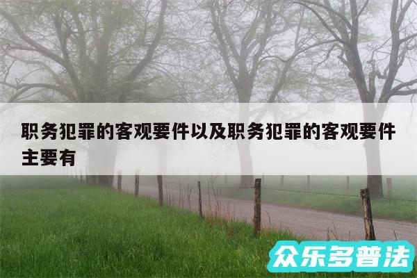 职务犯罪的客观要件以及职务犯罪的客观要件主要有