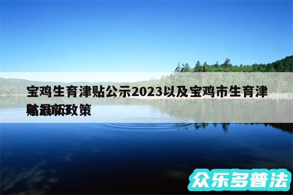 宝鸡生育津贴公示2024以及宝鸡市生育津贴2024
年最新政策