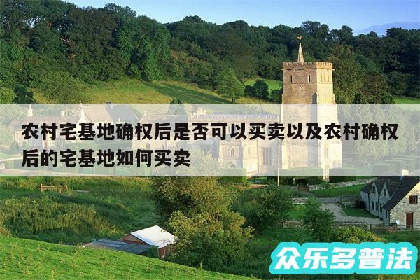 农村宅基地确权后是否可以买卖以及农村确权后的宅基地如何买卖