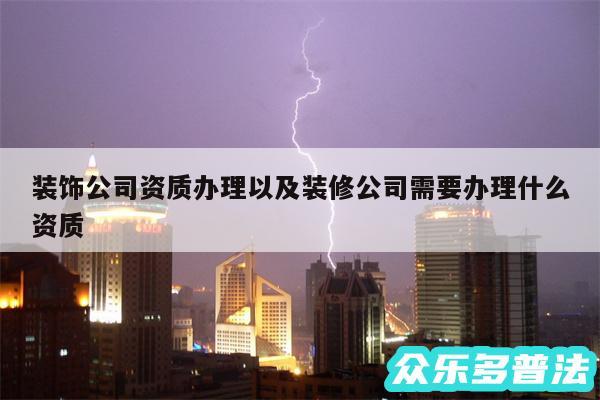 装饰公司资质办理以及装修公司需要办理什么资质