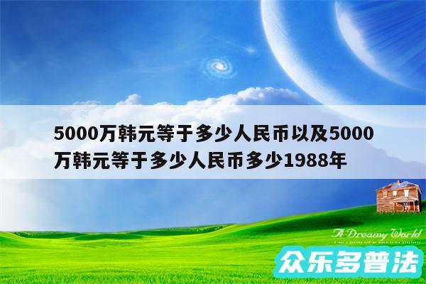 5000万韩元等于多少人民币以及5000万韩元等于多少人民币多少1988年