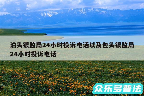 泊头银监局24小时投诉电话以及包头银监局24小时投诉电话