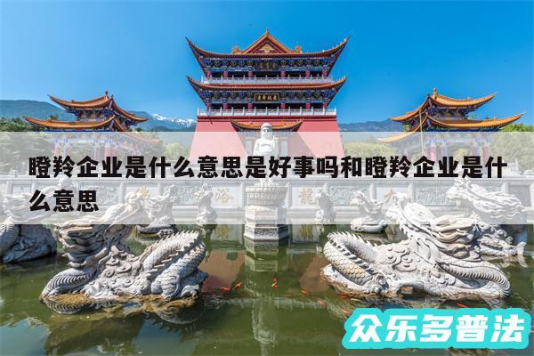 瞪羚企业是什么意思是好事吗和瞪羚企业是什么意思