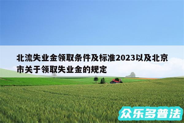 北流失业金领取条件及标准2024以及北京市关于领取失业金的规定