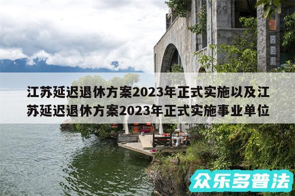 江苏延迟退休方案2024年正式实施以及江苏延迟退休方案2024年正式实施事业单位