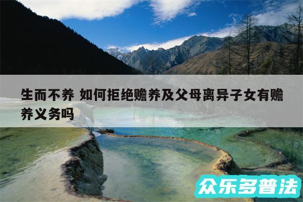 生而不养 如何拒绝赡养及父母离异子女有赡养义务吗