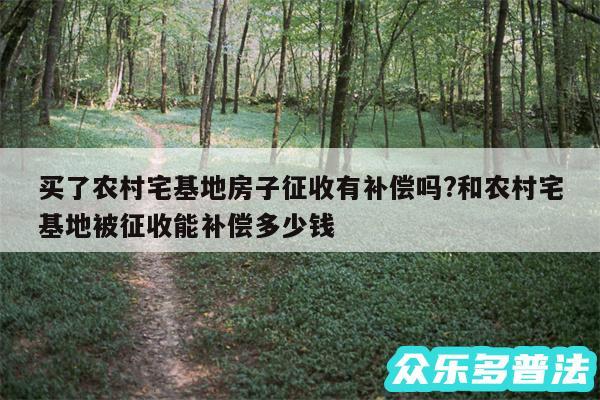 买了农村宅基地房子征收有补偿吗?和农村宅基地被征收能补偿多少钱