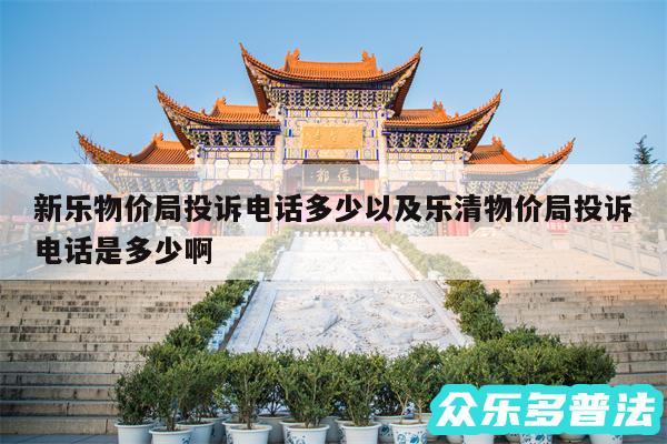 新乐物价局投诉电话多少以及乐清物价局投诉电话是多少啊