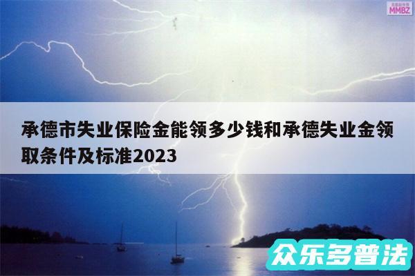 承德市失业保险金能领多少钱和承德失业金领取条件及标准2024