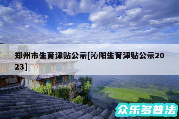 郑州市生育津贴公示及沁阳生育津贴公示2024