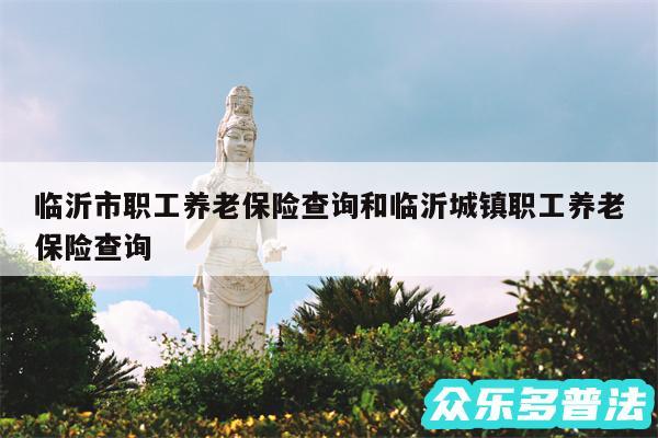 临沂市职工养老保险查询和临沂城镇职工养老保险查询