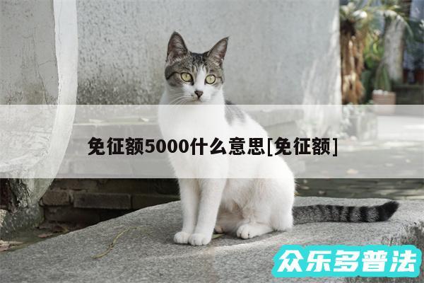 免征额5000什么意思及免征额