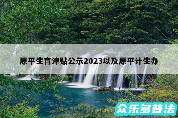 原平生育津贴公示2024以及原平计生办