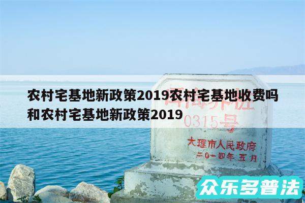 农村宅基地新政策2019农村宅基地收费吗和农村宅基地新政策2019