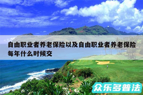 自由职业者养老保险以及自由职业者养老保险每年什么时候交