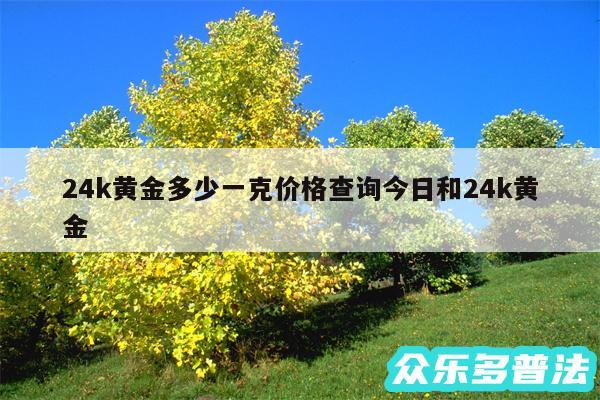 24k黄金多少一克价格查询今日和24k黄金