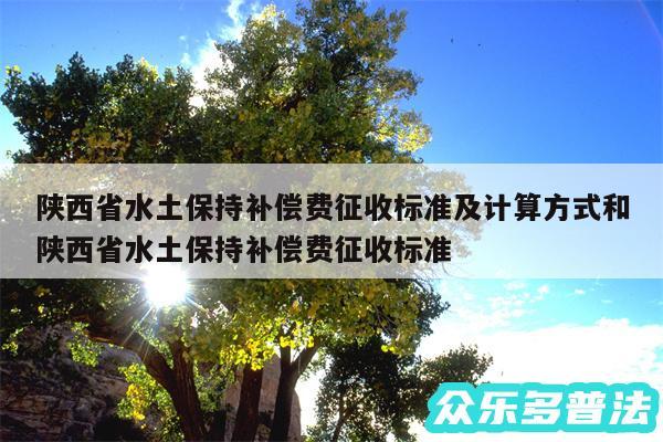 陕西省水土保持补偿费征收标准及计算方式和陕西省水土保持补偿费征收标准